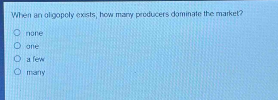 when an oligopoly exists, how many producers dominate the market? none one a few many