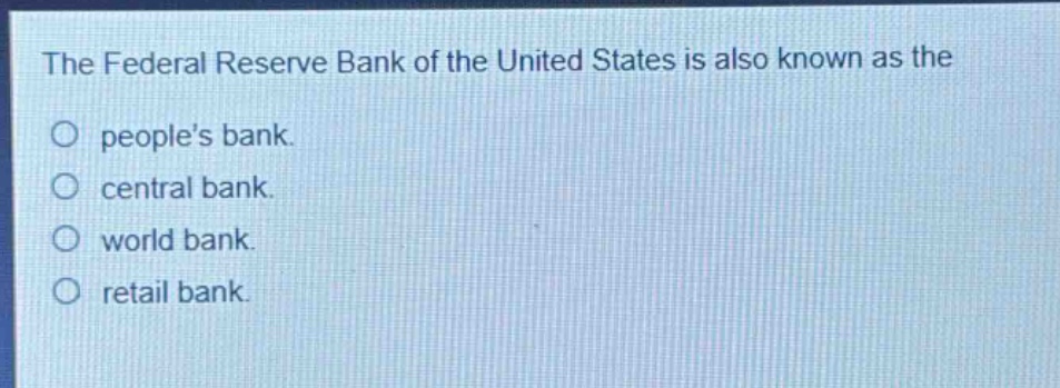 the federal reserve bank of the united states is also known as the\npeoples bank.\ncentral bank.\nworld bank.\nretail bank.