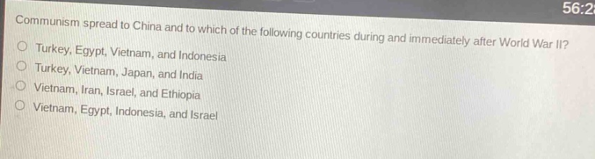 communism spread to china and to which of the following countries during and immediately after world war ii?\no turkey, egypt, vietnam, and indonesia\no turkey, vietnam, japan, and india\no vietnam, iran, israel, and ethiopia\no vietnam, egypt, indonesia, and israel