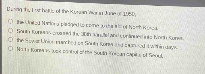 during the first battle of the korean war in june of 1950, the united nations pledged to come to the aid of north korea. south koreans crossed the 38th parallel and continued into north korea. the soviet union marched on south korea and captured it within days. north koreans took control of the south korean capital of seoul.
