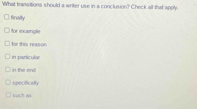 what transitions should a writer use in a conclusion? check all that apply. finally for example for this reason in particular in the end specifically such as
