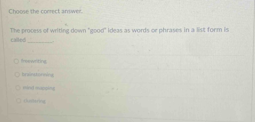 choose the correct answer. the process of writing down \good\ ideas as words or phrases in a list form is called _________. freewriting brainstorming mind mapping clustering