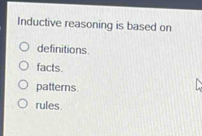 inductive reasoning is based on\ndefinitions.\nfacts.\npatterns.\nrules.
