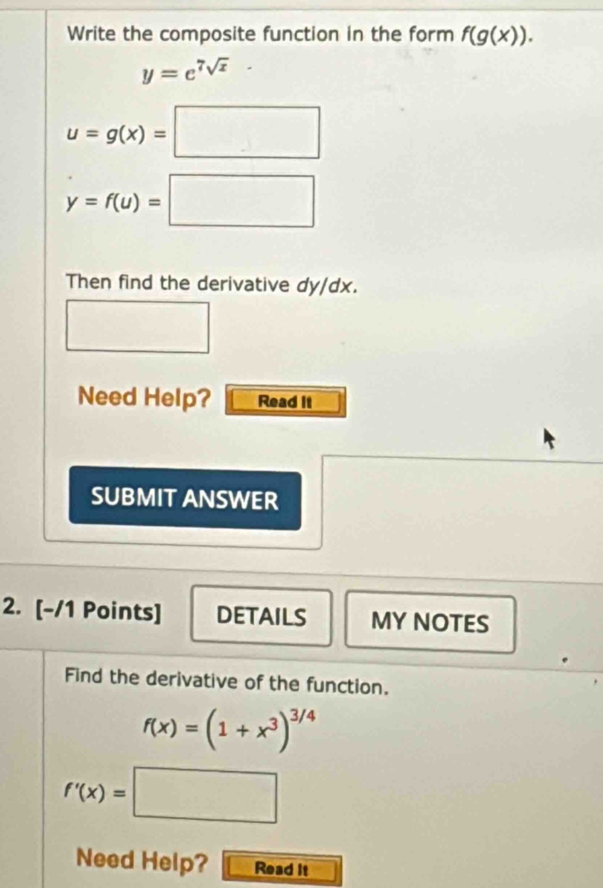 write the composite function in the form f(g(x)). y = e^7√x. u = g(x) = blank y = f(u) = blank then find the derivative dy/dx. blank need help? read it submit answer 2. -/1 points details my notes find the derivative of the function. f(x) = (1 + x^3)^3/4 f(x) = blank need help? read it