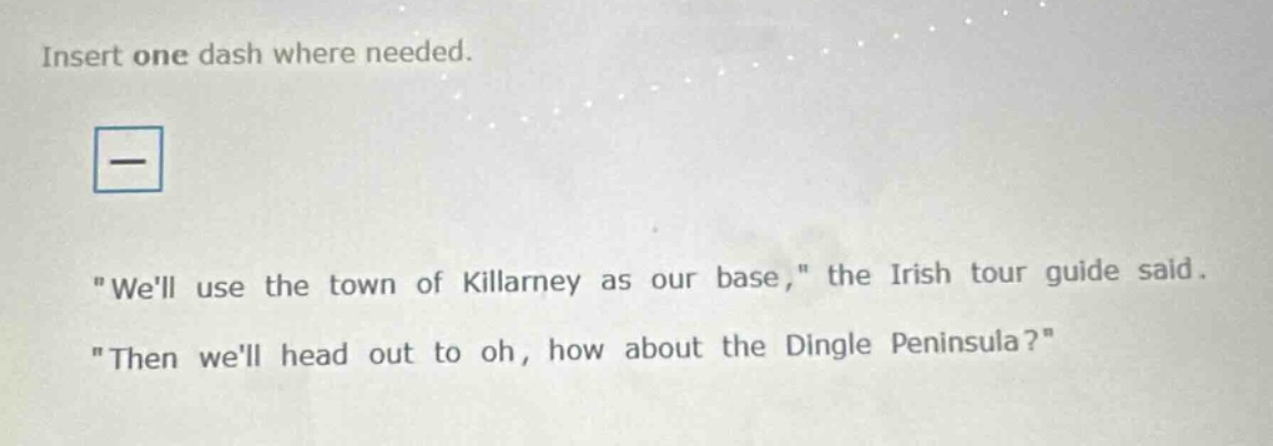 insert one dash where needed. \well use the town of killarney as our base,\ the irish tour guide said. \then well head out to oh, how about the dingle peninsula?\