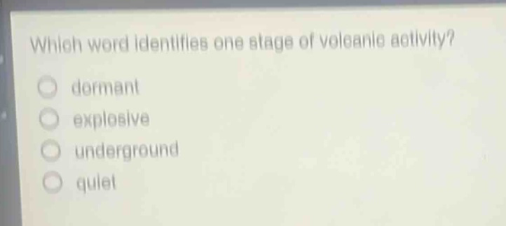which word identifies one stage of volcanic activity?\ndormant\nexplosive\nunderground\nquiet