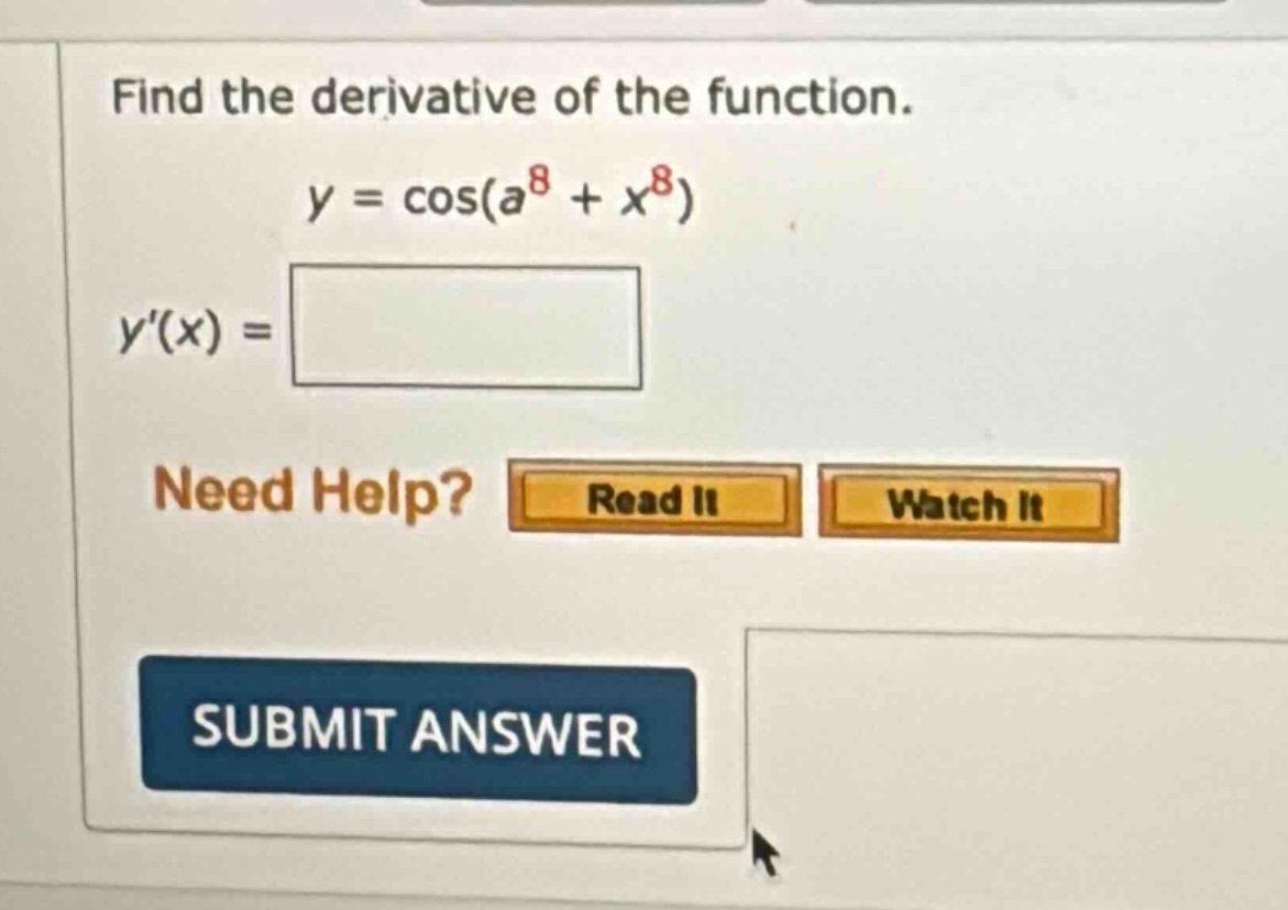 find the derivative of the function. y = cos(a^8 + x^8) y(x) = need help? read it watch it submit answer