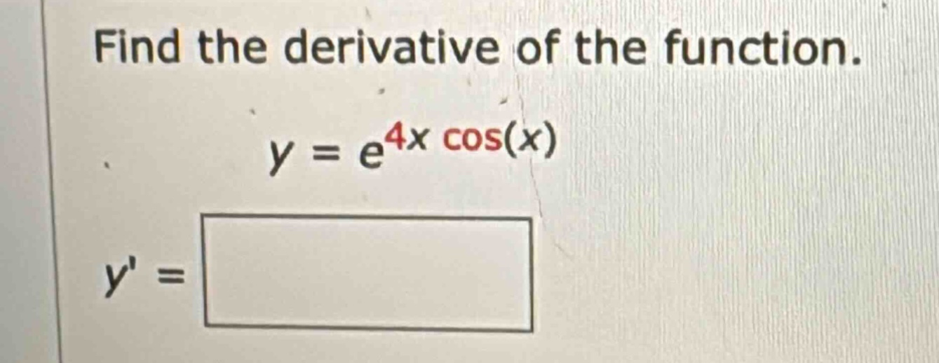 find the derivative of the function. y = e^4x cos(x) y =