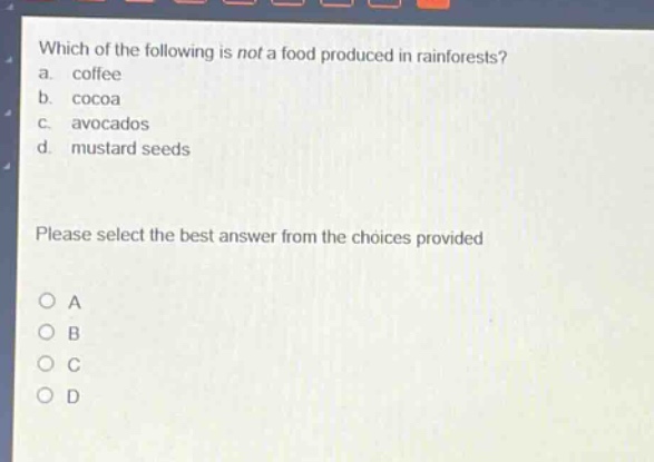 which of the following is not a food produced in rainforests? a. coffee b. cocoa c. avocados d. mustard seeds please select the best answer from the choices provided a b c d