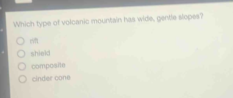 which type of volcanic mountain has wide, gentle slopes?\nrift\nshield\ncomposite\ncinder cone