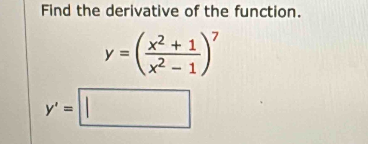 find the derivative of the function. y = ((x^2 + 1)/(x^2 - 1))^7 y =