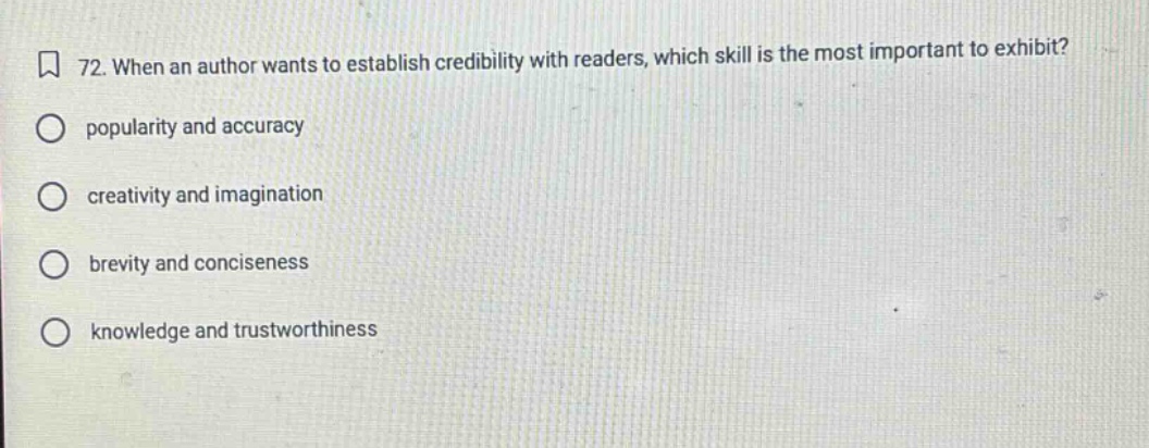 72. when an author wants to establish credibility with readers, which skill is the most important to exhibit? popularity and accuracy creativity and imagination brevity and conciseness knowledge and trustworthiness