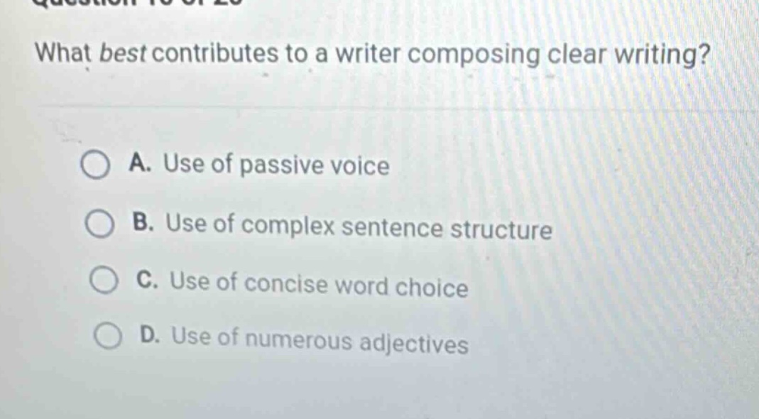 what best contributes to a writer composing clear writing? a. use of passive voice b. use of complex sentence structure c. use of concise word choice d. use of numerous adjectives