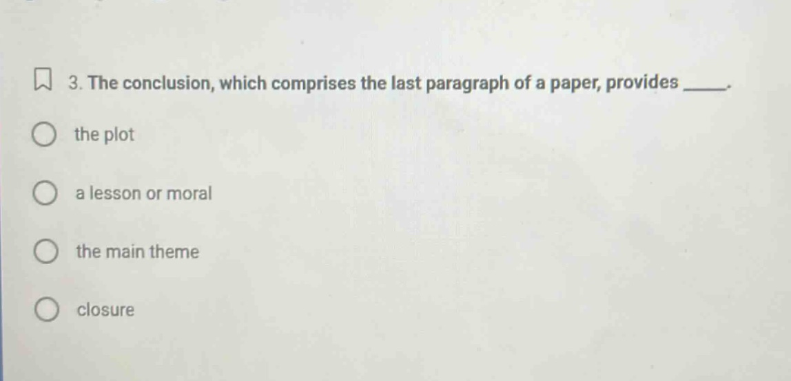 3. the conclusion, which comprises the last paragraph of a paper, provides ____. the plot a lesson or moral the main theme closure