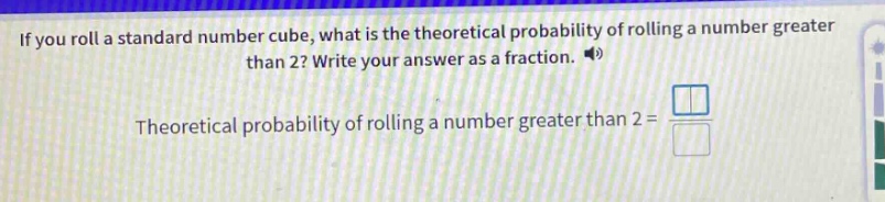 if you roll a standard number cube, what is the theoretical probability of rolling a number greater than 2? write your answer as a fraction. theoretical probability of rolling a number greater than 2 =