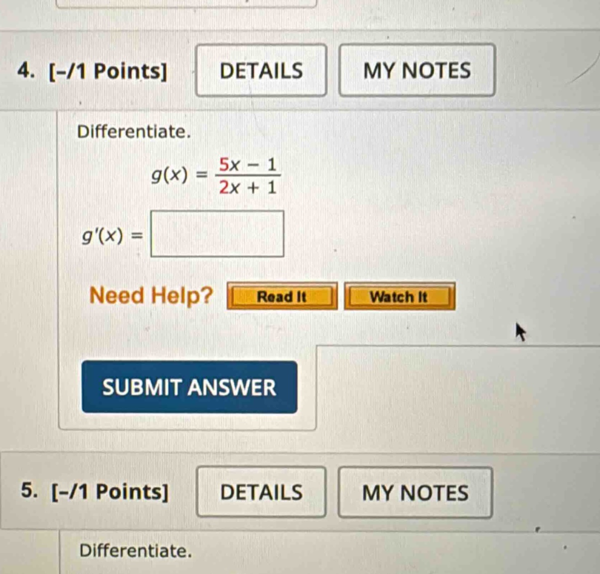 4. -/1 points details my notes differentiate. g(x) = (5x - 1)/(2x + 1) g(x) = need help? read it watch it submit answer 5. -/1 points details my notes differentiate.