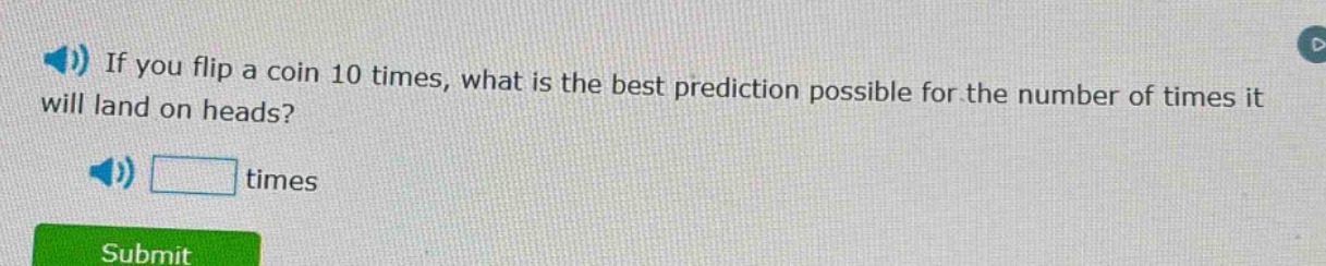 if you flip a coin 10 times, what is the best prediction possible for the number of times it will land on heads? times