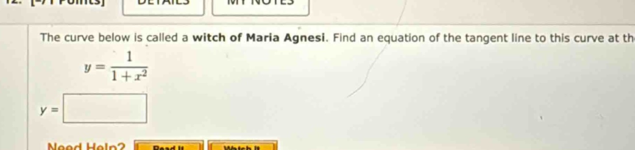 the curve below is called a witch of maria agnesi. find an equation of the tangent line to this curve at th y = 1 / (1 + x^2) y = need help? read it watch it