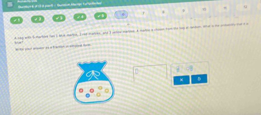 a bag with 6 marbles has 1 blue marble, 2 red marbles, and 3 yellow marbles. a marble is chosen from the bag at random. what is the probability that it is blue? write your answer as a fraction in simplest form.