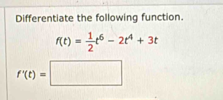differentiate the following function. f(t) = 1/2t^6 - 2t^4 + 3t f(t) =