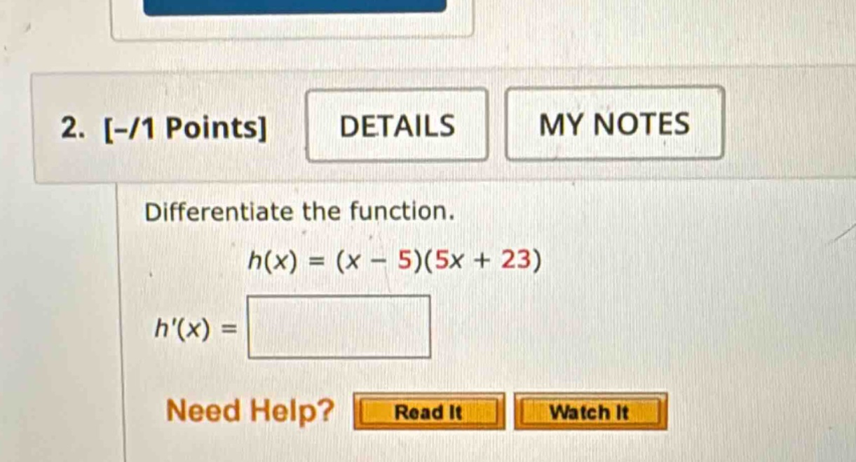 2. -/1 points details my notes differentiate the function. h(x) = (x - 5)(5x + 23) h(x) = need help? read it watch it