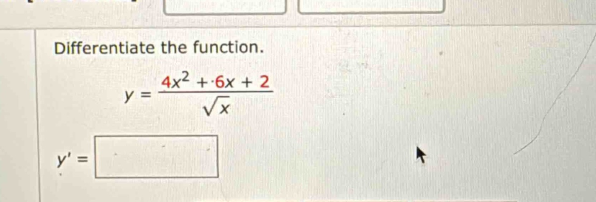 differentiate the function. y = (4x^2 + 6x + 2)/sqrt(x) y =