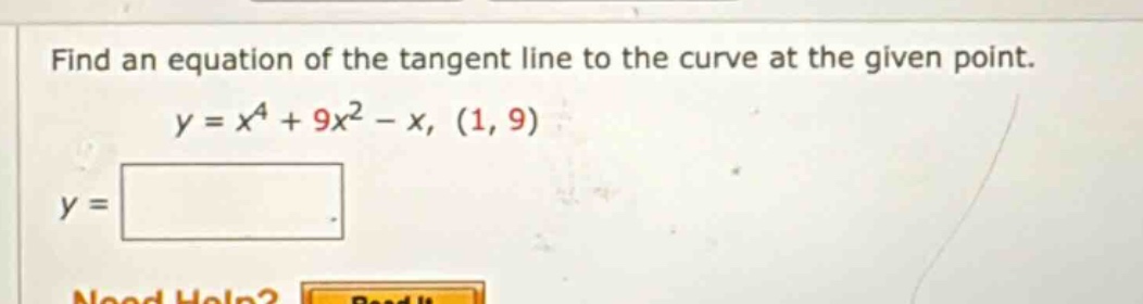 find an equation of the tangent line to the curve at the given point. y = x^4 + 9x^2 - x, (1, 9) y =