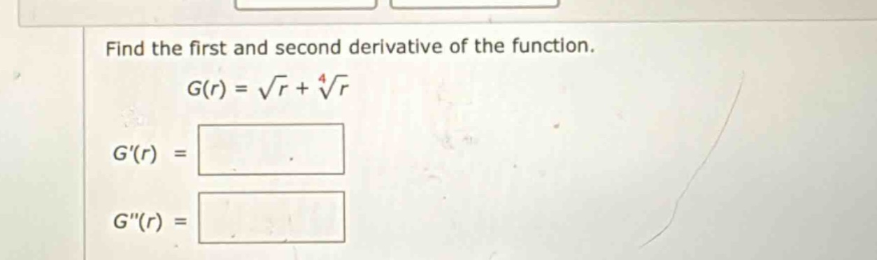 find the first and second derivative of the function. g(r) = √r + ⁴√r g(r) = g(r) =