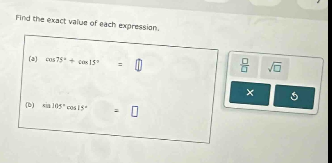 find the exact value of each expression. (a) cos75° + cos15° = (b) sin105°cos15° =