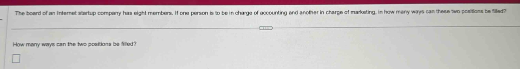 the board of an internet startup company has eight members. if one person is to be in charge of accounting and another in charge of marketing, in how many ways can these two positions be filled? how many ways can the two positions be filled?