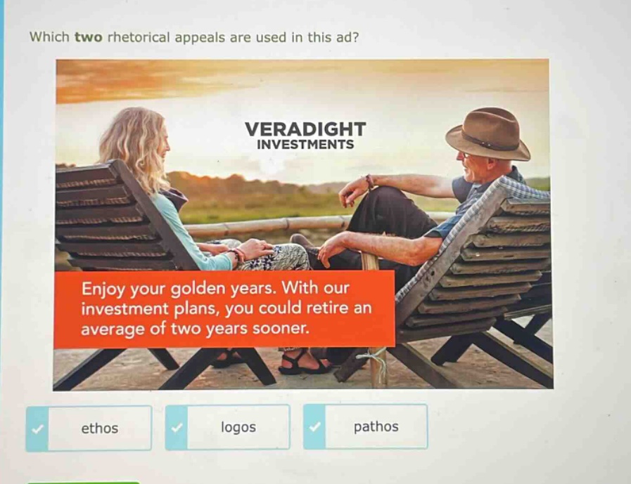 which two rhetorical appeals are used in this ad? veradight investments enjoy your golden years. with our investment plans, you could retire an average of two years sooner. ethos logos pathos