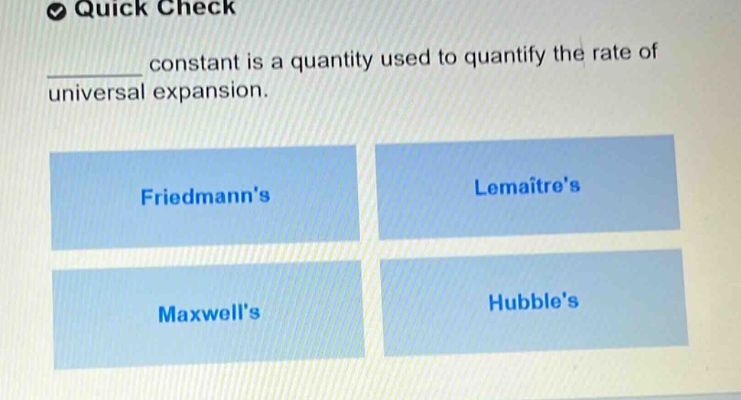 quick check\n______ constant is a quantity used to quantify the rate of universal expansion.\nfriedmanns\nlemaîtres\nmaxwells\nhubbles