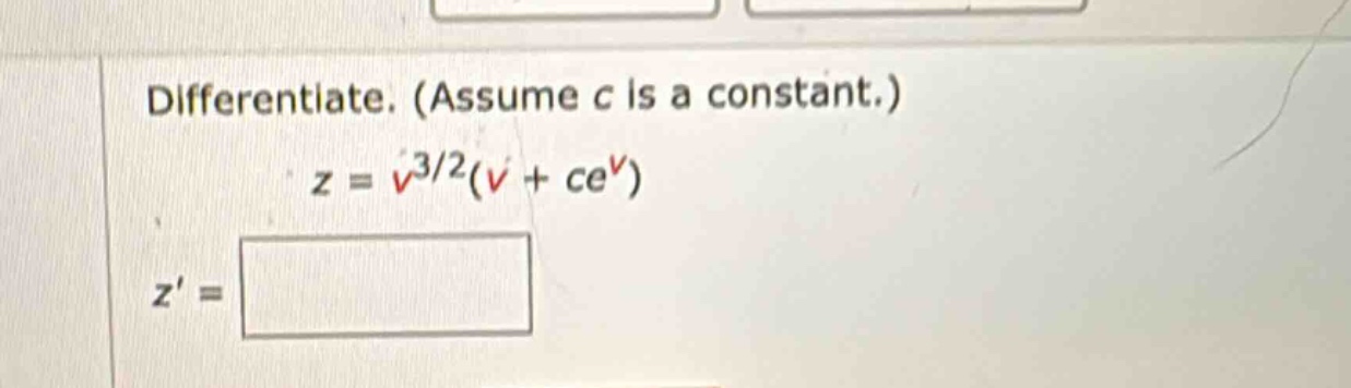 differentiate. (assume c is a constant.) z = v^3/2(v + ce^v) z =