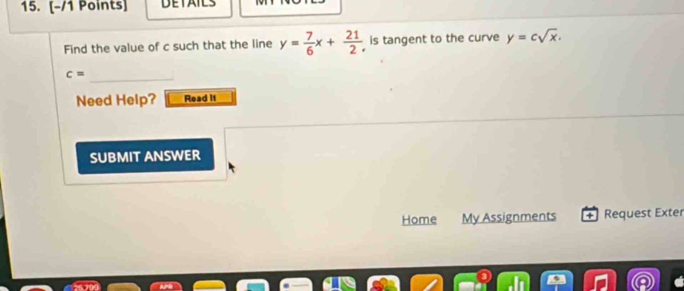15. -/1 points details my notes find the value of c such that the line y = 7/6x + 21/2 is tangent to the curve y = c√x. c = need help? read it submit answer home my assignments request exter