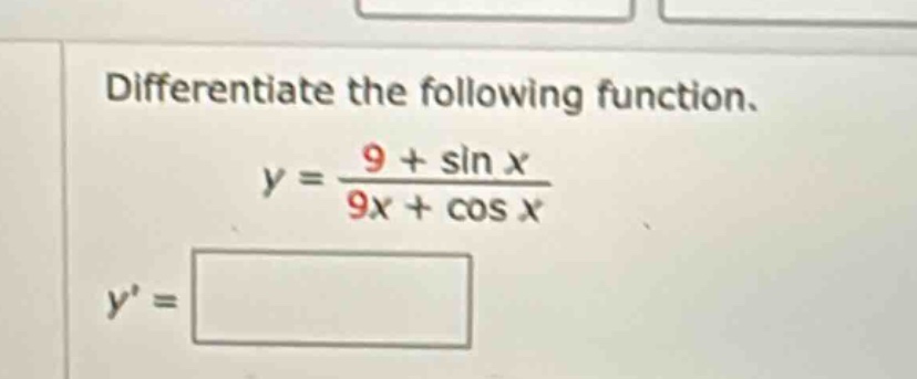differentiate the following function. y = (9 + sin x)/(9x + cos x) y =