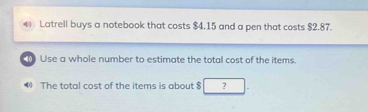 latrell buys a notebook that costs $4.15 and a pen that costs $2.87. use a whole number to estimate the total cost of the items. the total cost of the items is about $?