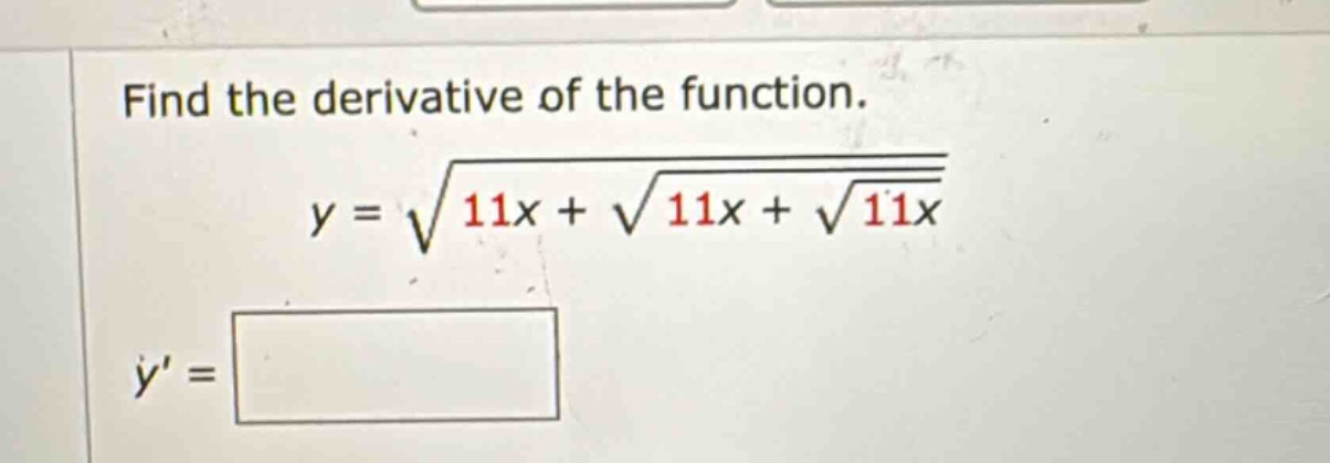 find the derivative of the function. y = √(11x + √(11x + √(11x))) y =