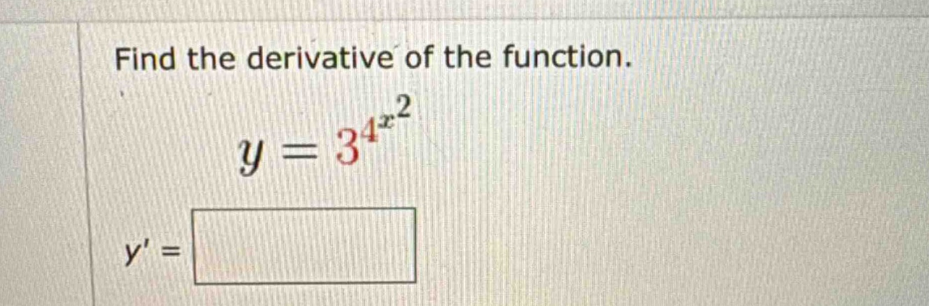 find the derivative of the function. y = 3^{4^{x^{2}}} y =