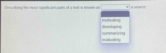 describing the most significant parts of a text is known as a source. motivating developing summarizing evaluating