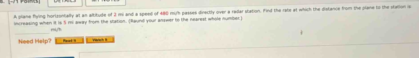 a plane flying horizontally at an altitude of 2 mi and a speed of 480 mi/h passes directly over a radar station. find the rate at which the distance from the plane to the station is increasing when it is 5 mi away from the station. (round your answer to the nearest whole number.) mi/h
