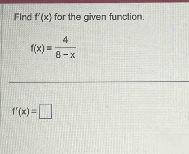 find f(x) for the given function. f(x) = 4 / (8 - x) f(x) =