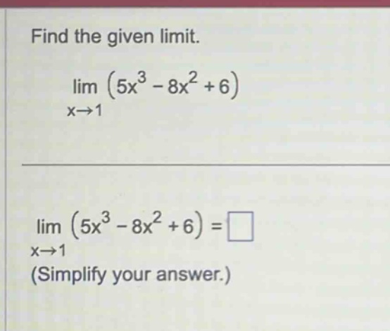 find the given limit. lim (5x^3 - 8x^2 + 6) x→1 lim (5x^3 - 8x^2 + 6) = x→1 (simplify your answer.)