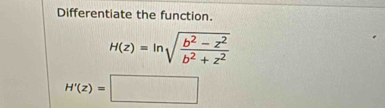 differentiate the function. h(z) = ln √(b² - z²)/(b² + z²) h(z) =