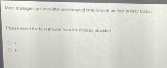 most managers get very little uninterrupted time to work on their priority tasks. please select the best answer from the choices provided o t o f