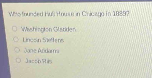 who founded hull house in chicago in 1889?\no washington gladden\no lincoln steffens\no jane addams\no jacob riis