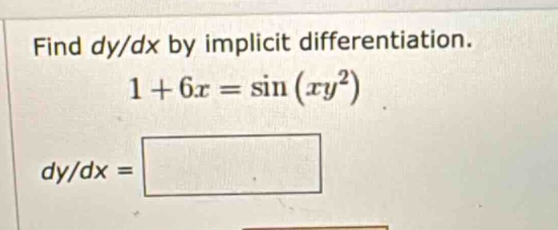 find dy/dx by implicit differentiation. 1 + 6x = sin(xy²) dy/dx =