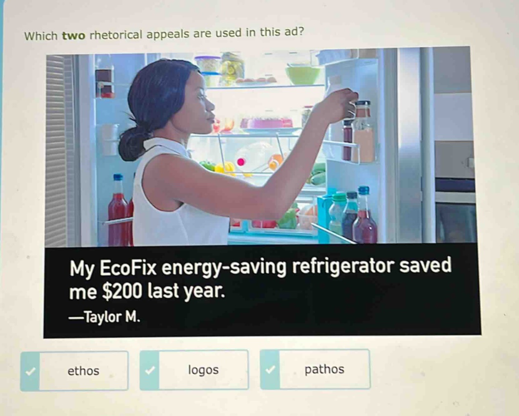 which two rhetorical appeals are used in this ad? my ecofix energy - saving refrigerator saved me $200 last year. —taylor m. ethos logos pathos