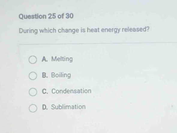question 25 of 30 during which change is heat energy released? a. melting b. boiling c. condensation d. sublimation