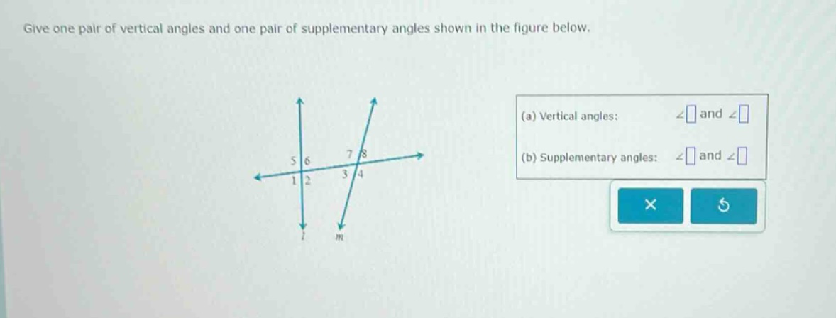 give one pair of vertical angles and one pair of supplementary angles shown in the figure below.