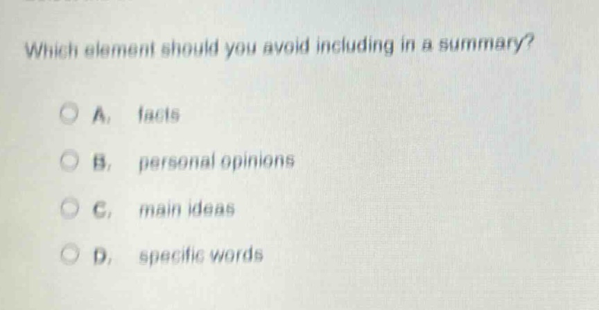 which element should you avoid including in a summary?\na. facts\nb. personal opinions\nc. main ideas\nd. specific words